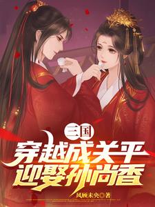 三国：穿越成关平，迎娶孙尚香